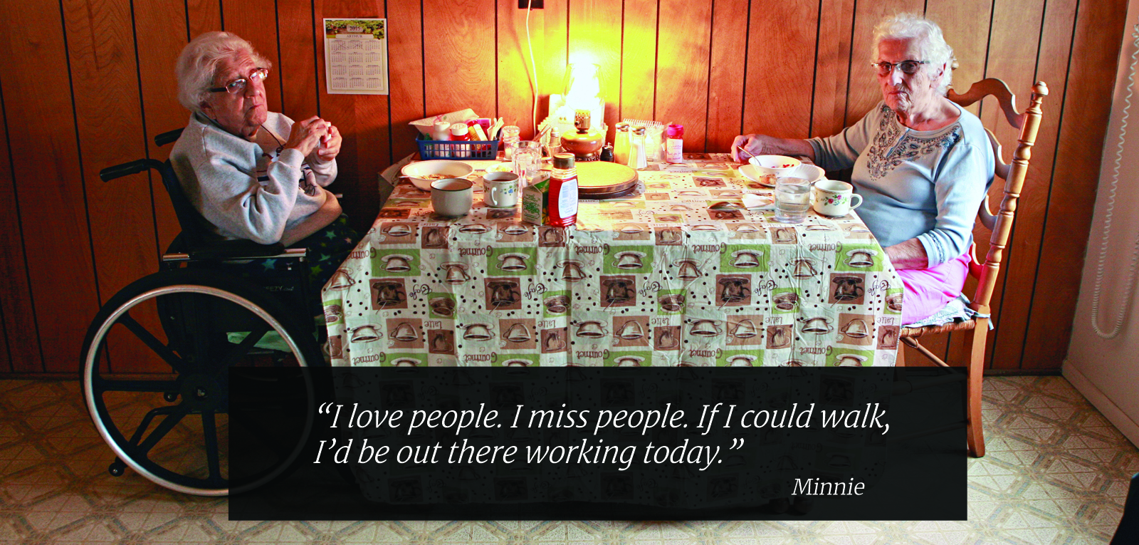 I love people. I miss people. If I could walk, I'd be out there working today. Minnie