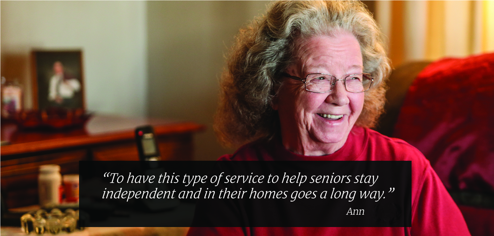 To have this type of service to help seniors stay independent and in their homes goes a long way. Ann