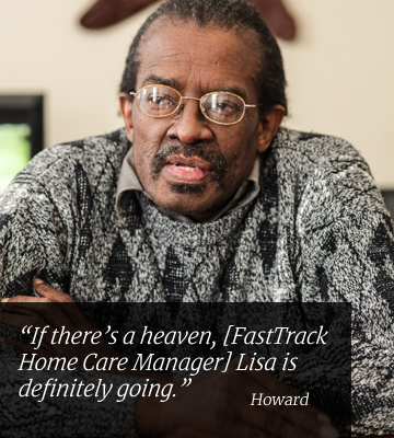 If there's a heaven, [FastTrack Home Care Manager] Lisa is definitely going. Howard